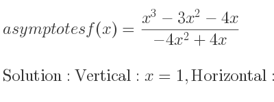 The asymptotes of f(x)=(x^3-3x^2-4x)/(-4x^2+4x) is Vertical: x=1,Horizontal: y=-1/4 x+1/2 (slant)